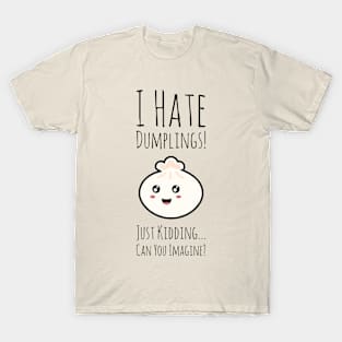 I Hate Dumplings Just Kidding Can You Imagine T-Shirt